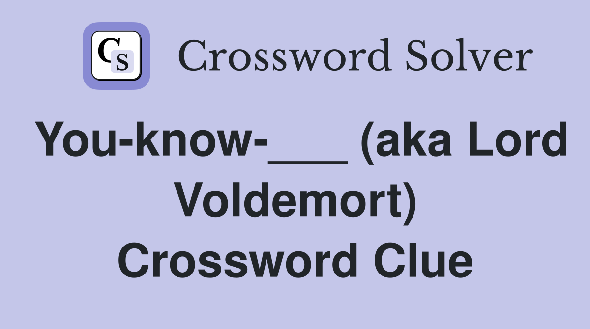 You-know-___ (aka Lord Voldemort) Crossword Clue
