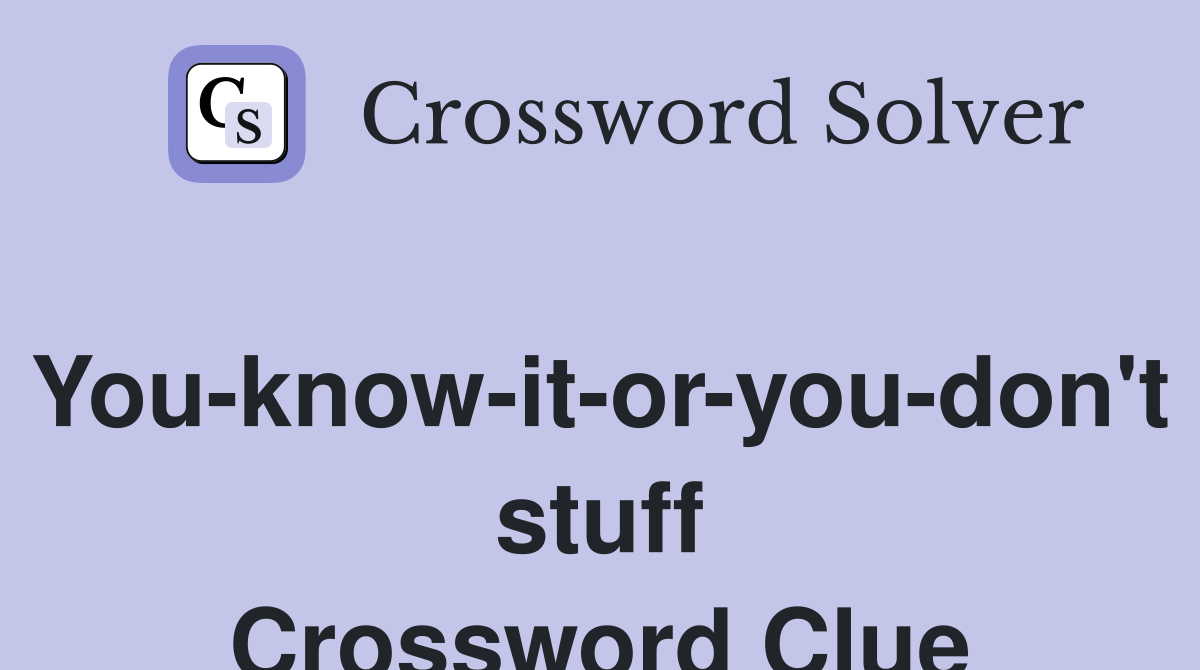 You-know-it-or-you-don't stuff Crossword Clue