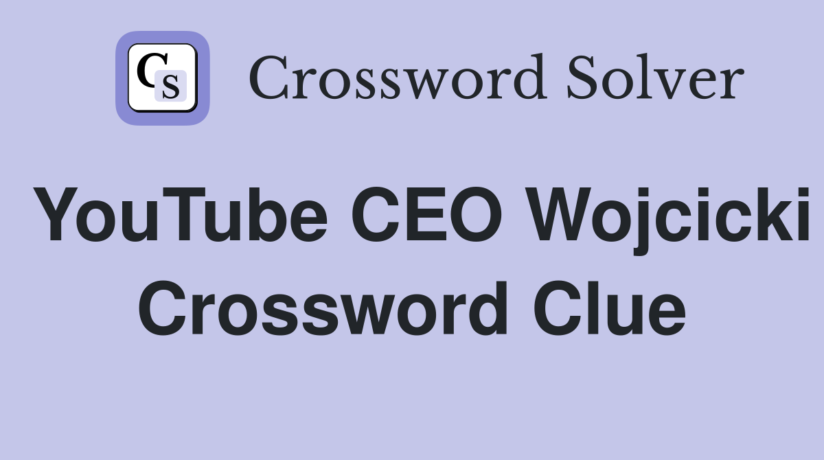 YouTube CEO Wojcicki Crossword Clue