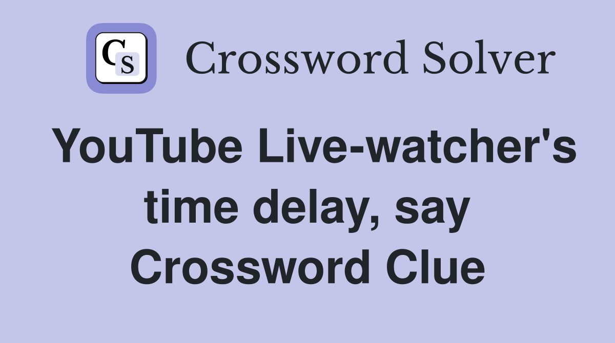 YouTube Live-watcher's time delay, say Crossword Clue