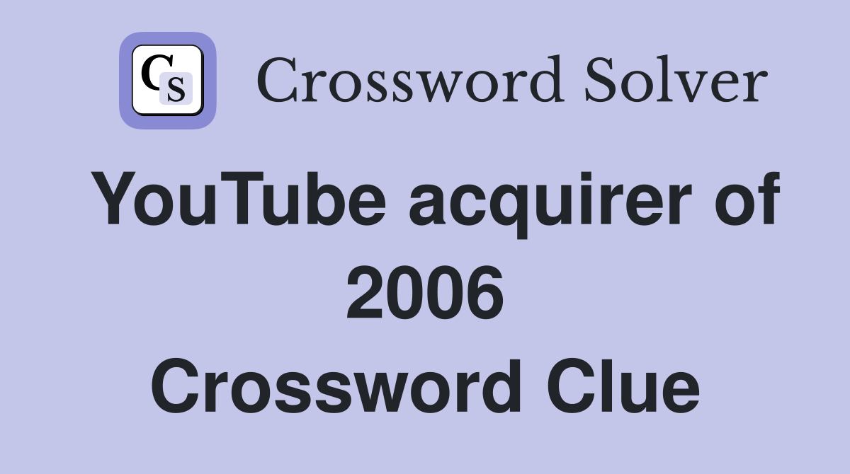 YouTube acquirer of 2006 Crossword Clue