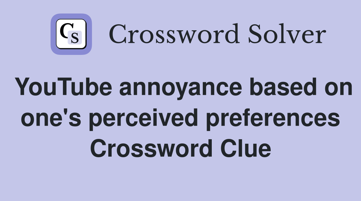 YouTube annoyance based on one's perceived preferences Crossword Clue