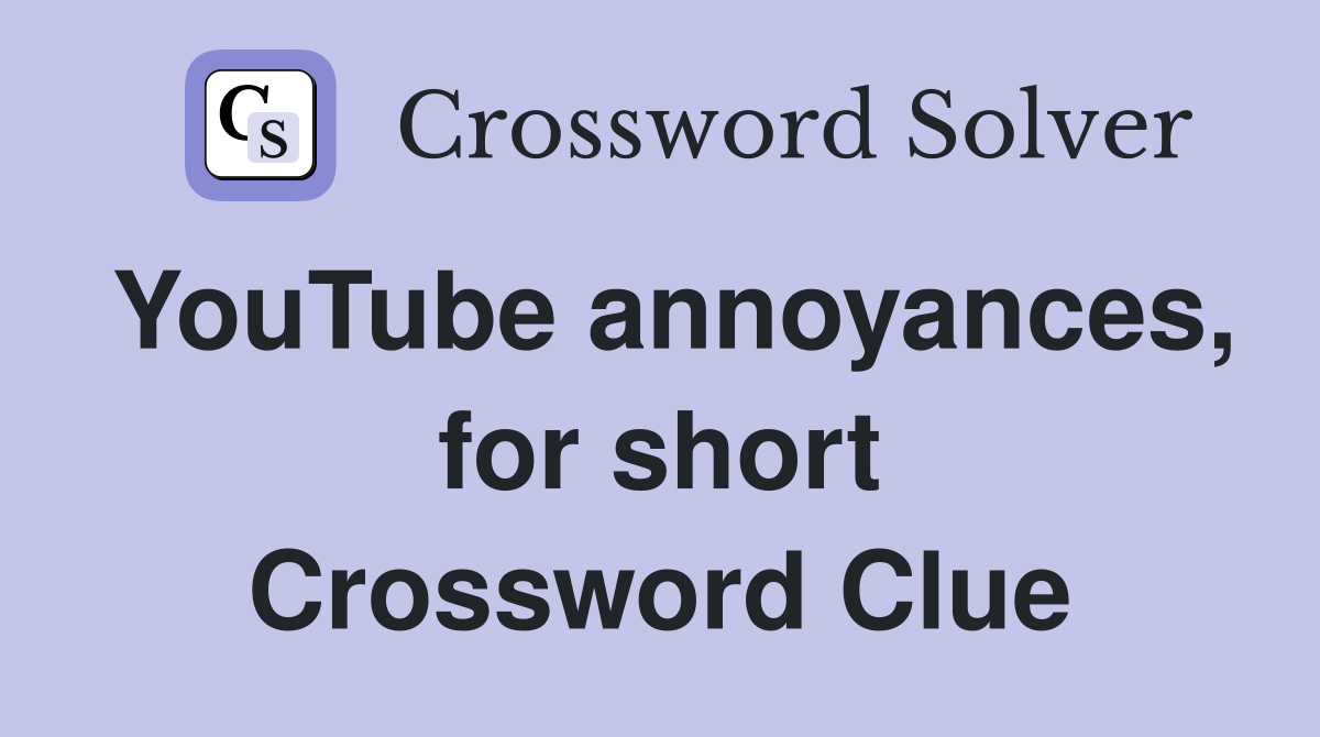 YouTube annoyances, for short Crossword Clue