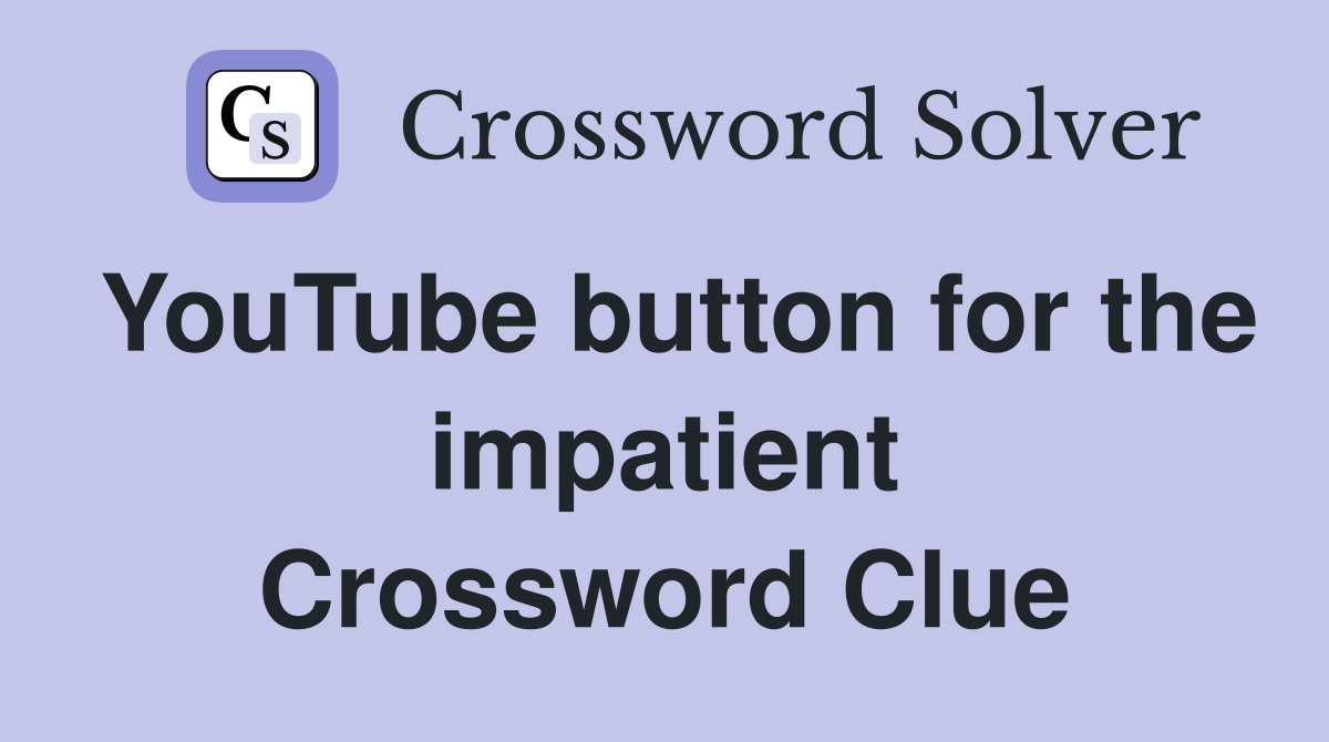 YouTube button for the impatient Crossword Clue