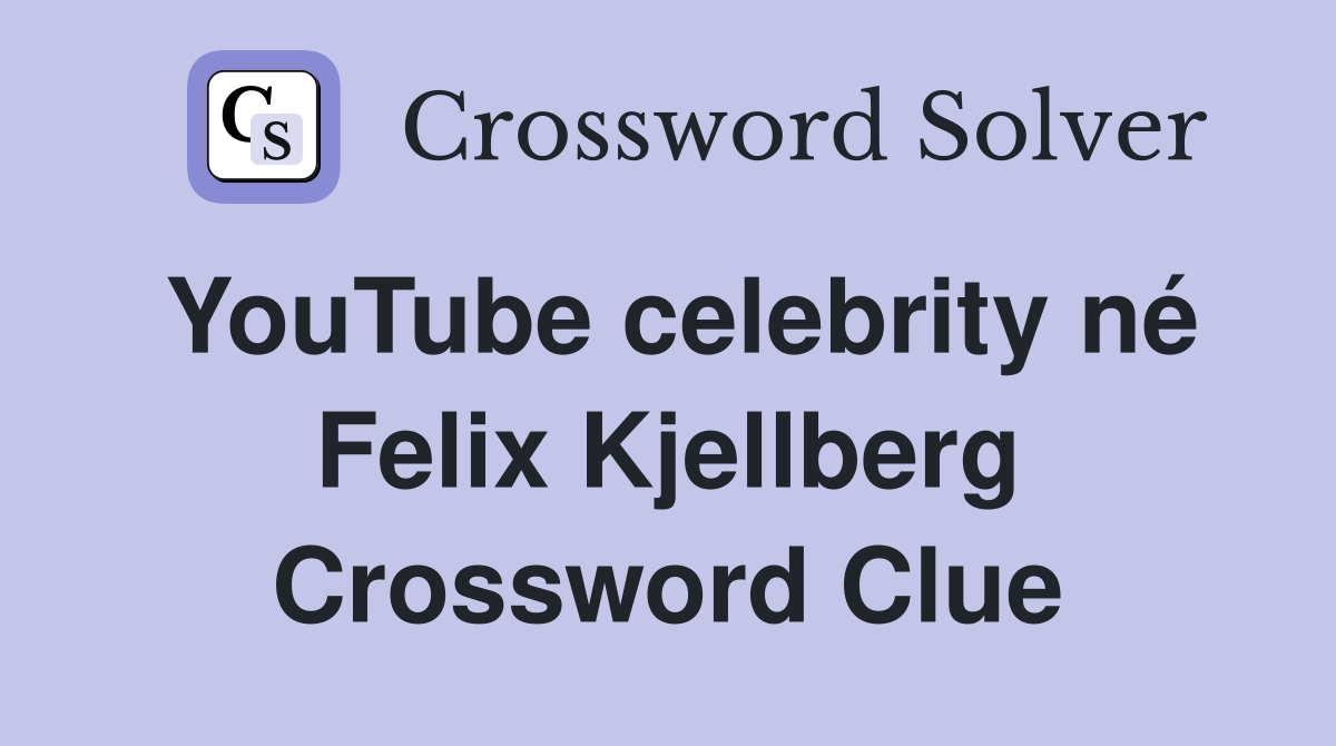 YouTube celebrity né Felix Kjellberg Crossword Clue