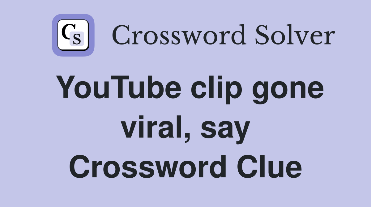 YouTube clip gone viral, say Crossword Clue