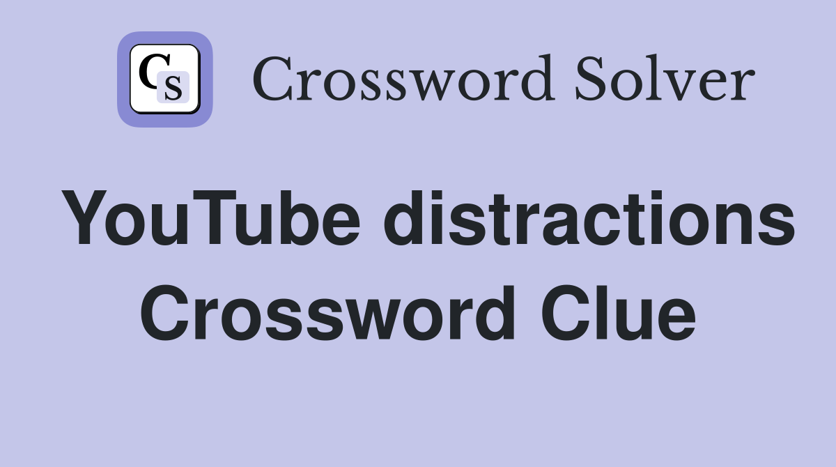 YouTube distractions Crossword Clue