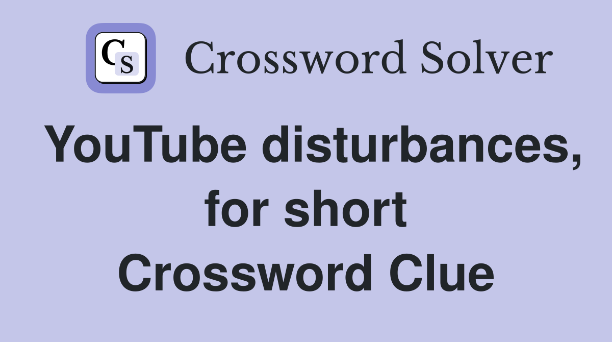 YouTube disturbances, for short Crossword Clue