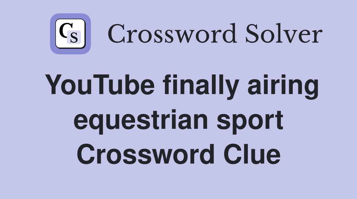 YouTube finally airing equestrian sport Crossword Clue