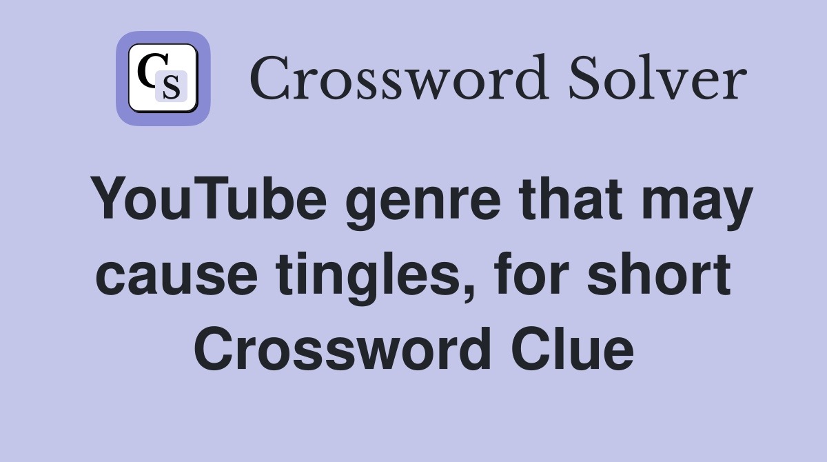 YouTube genre that may cause tingles for short Crossword Clue