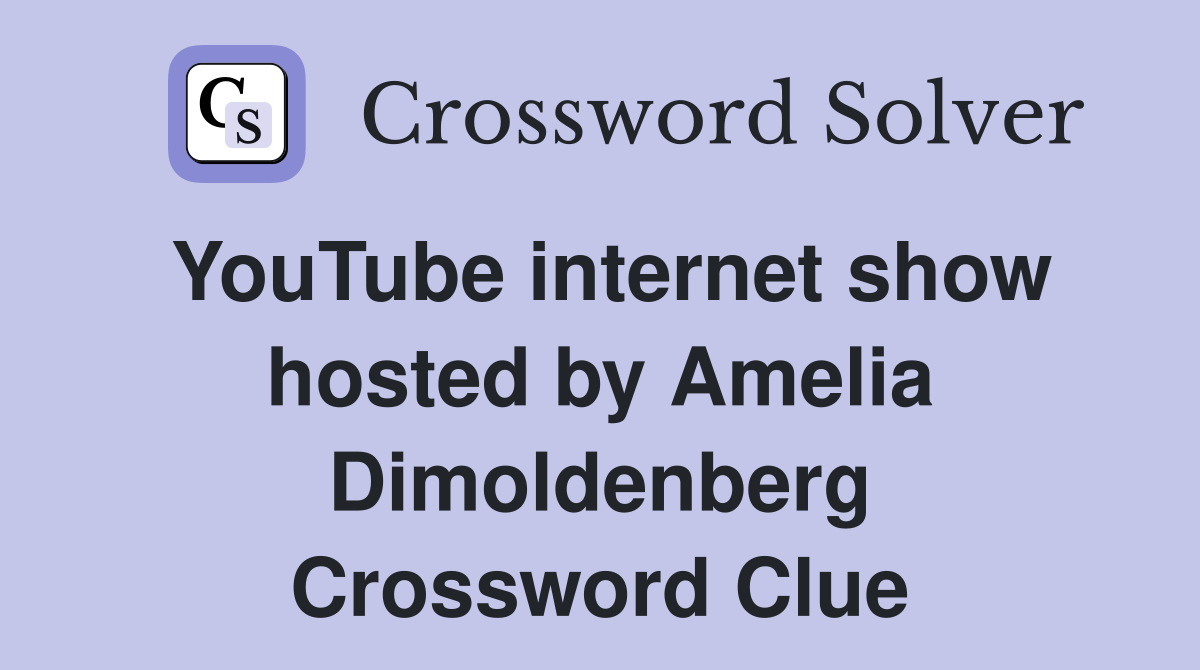 YouTube internet show hosted by Amelia Dimoldenberg Crossword Clue