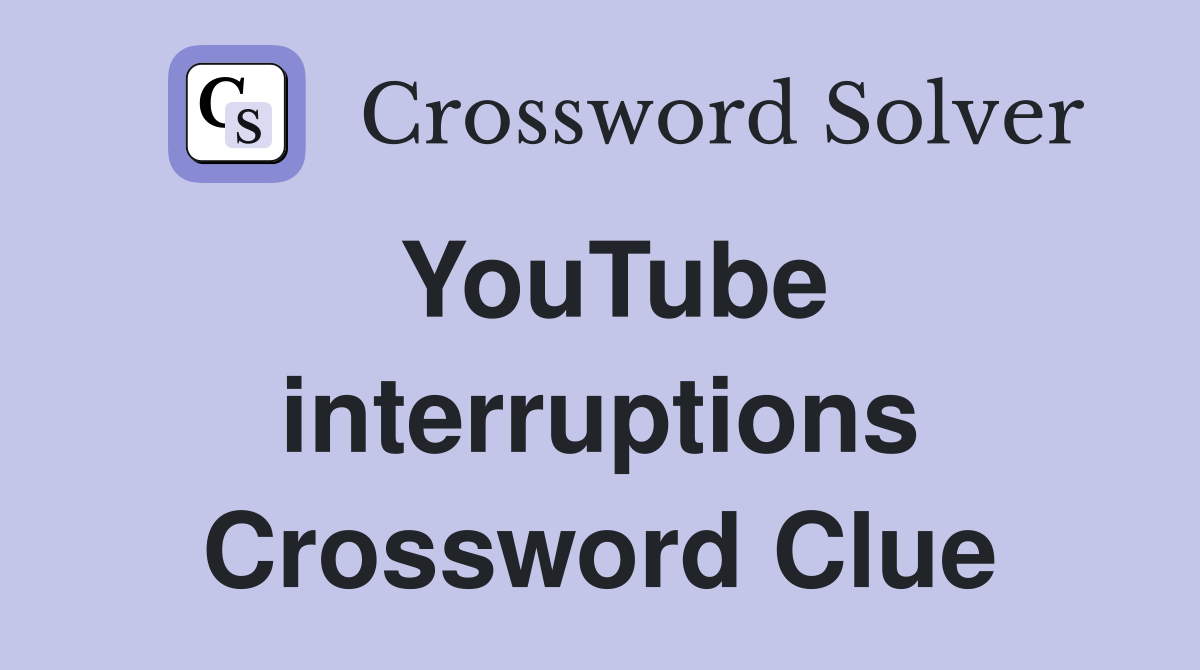 YouTube interruptions Crossword Clue
