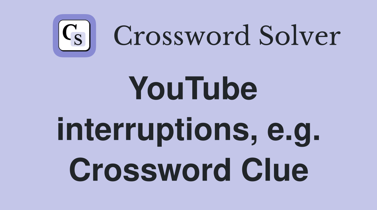 YouTube interruptions, e.g. Crossword Clue