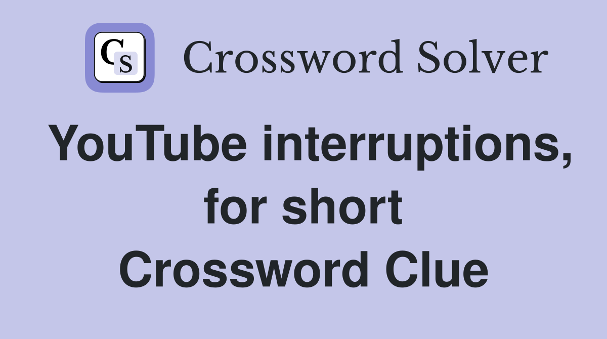 YouTube interruptions, for short Crossword Clue