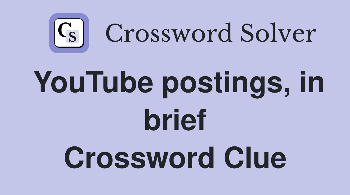 YouTube postings, in brief Crossword Clue