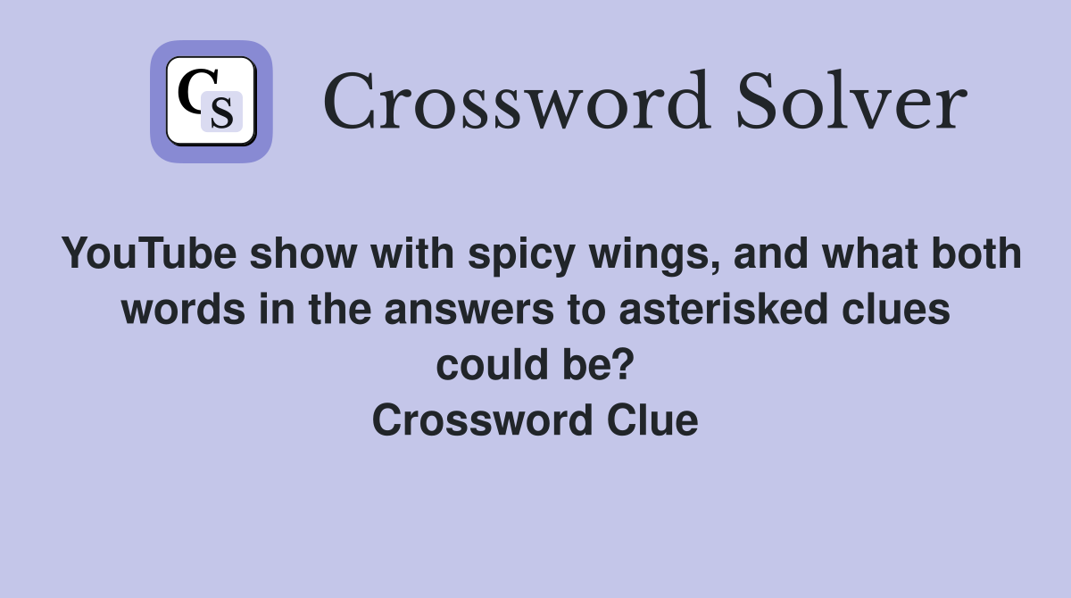 YouTube show with spicy wings, and what both words in the answers to asterisked clues could be? Crossword Clue