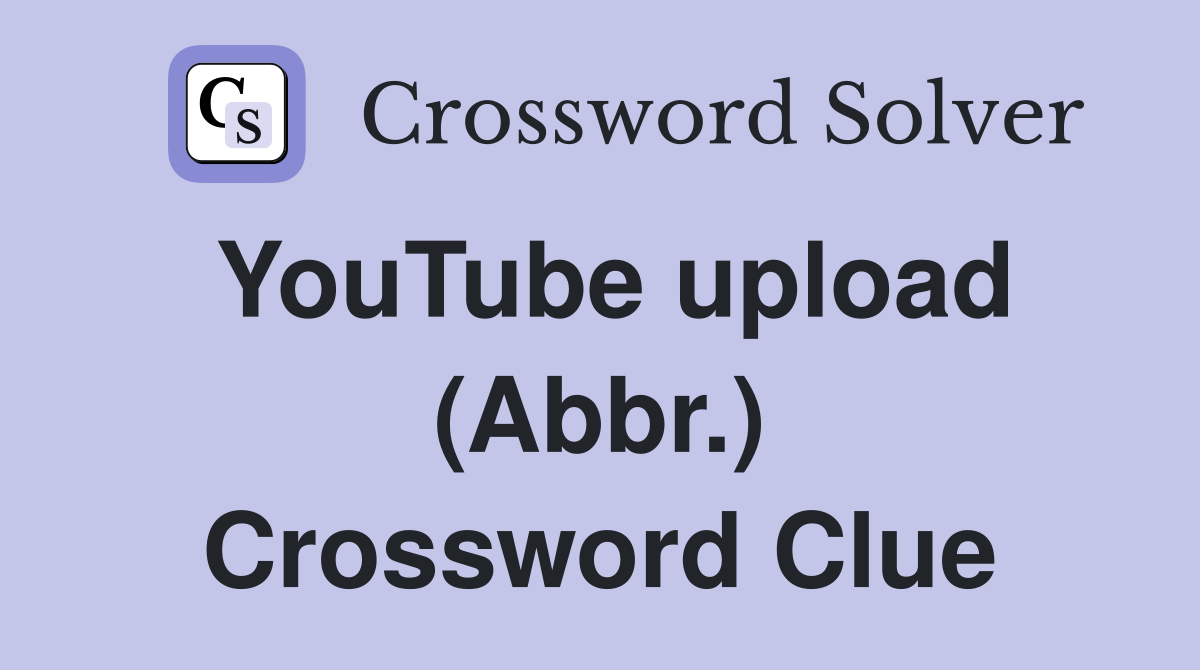 YouTube upload (Abbr.) Crossword Clue