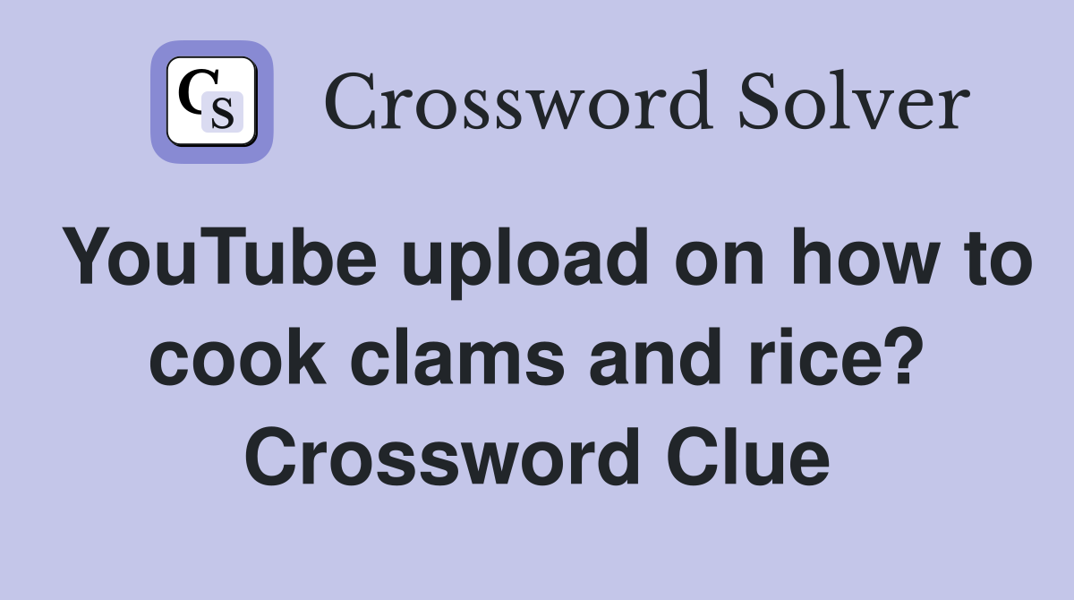 YouTube upload on how to cook clams and rice? Crossword Clue