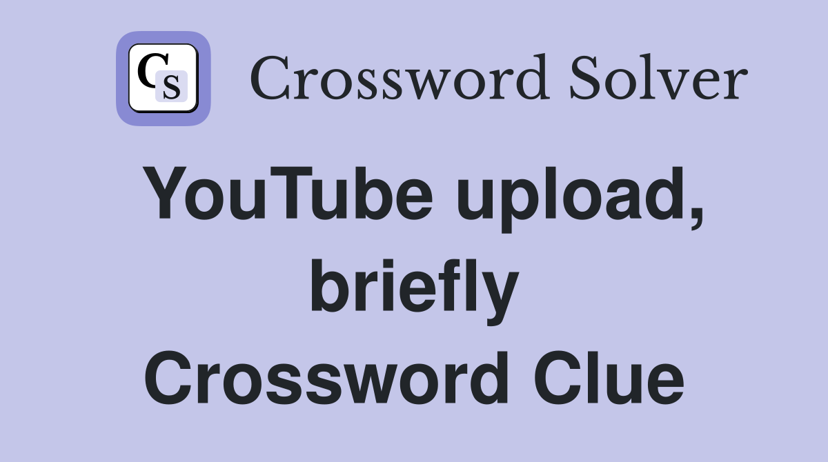 YouTube upload, briefly Crossword Clue