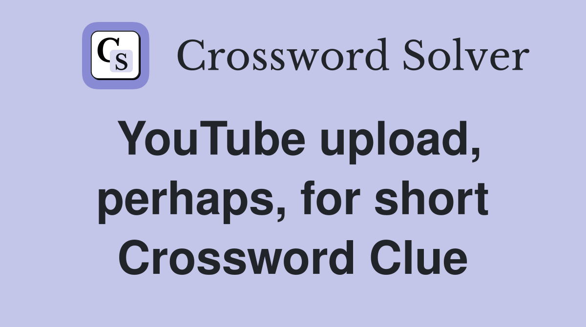 YouTube upload, perhaps, for short Crossword Clue
