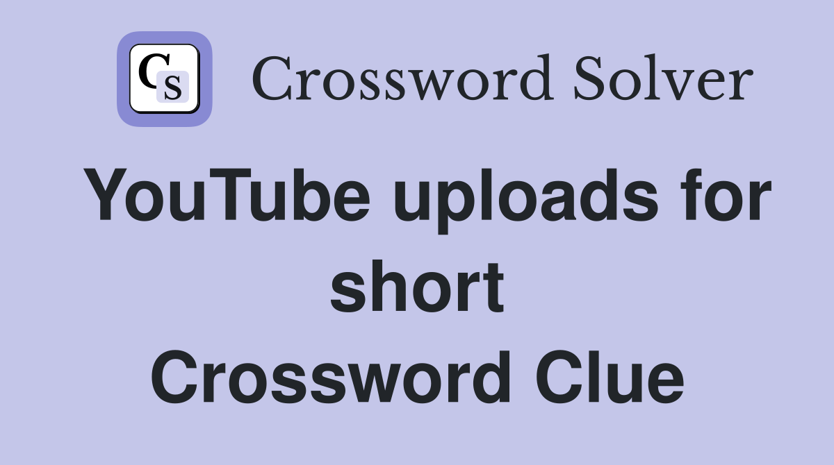 YouTube uploads for short Crossword Clue