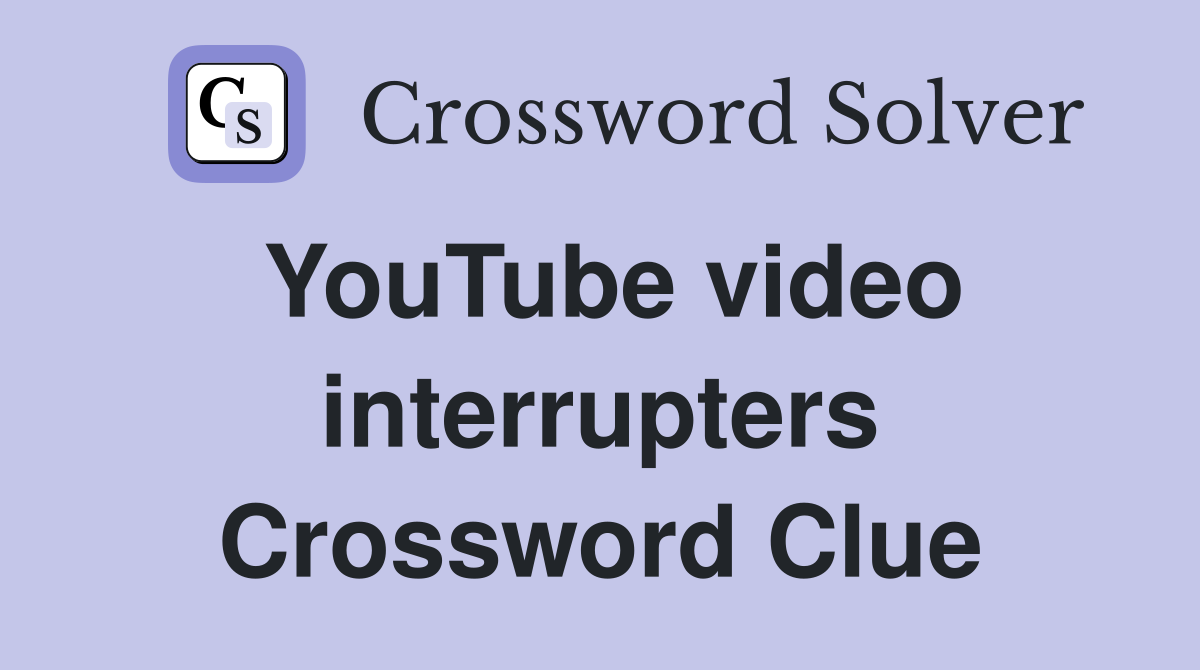 YouTube video interrupters Crossword Clue