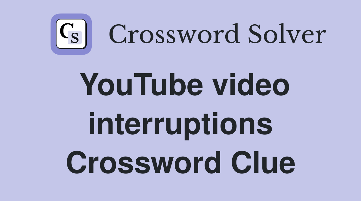 YouTube video interruptions Crossword Clue