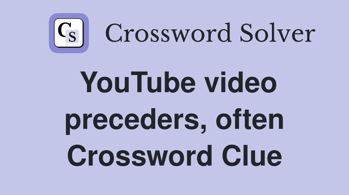 YouTube video preceders, often Crossword Clue