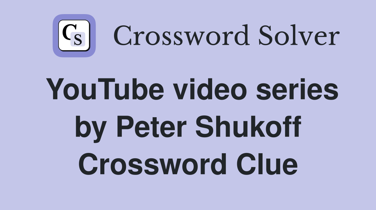 YouTube video series by Peter Shukoff Crossword Clue