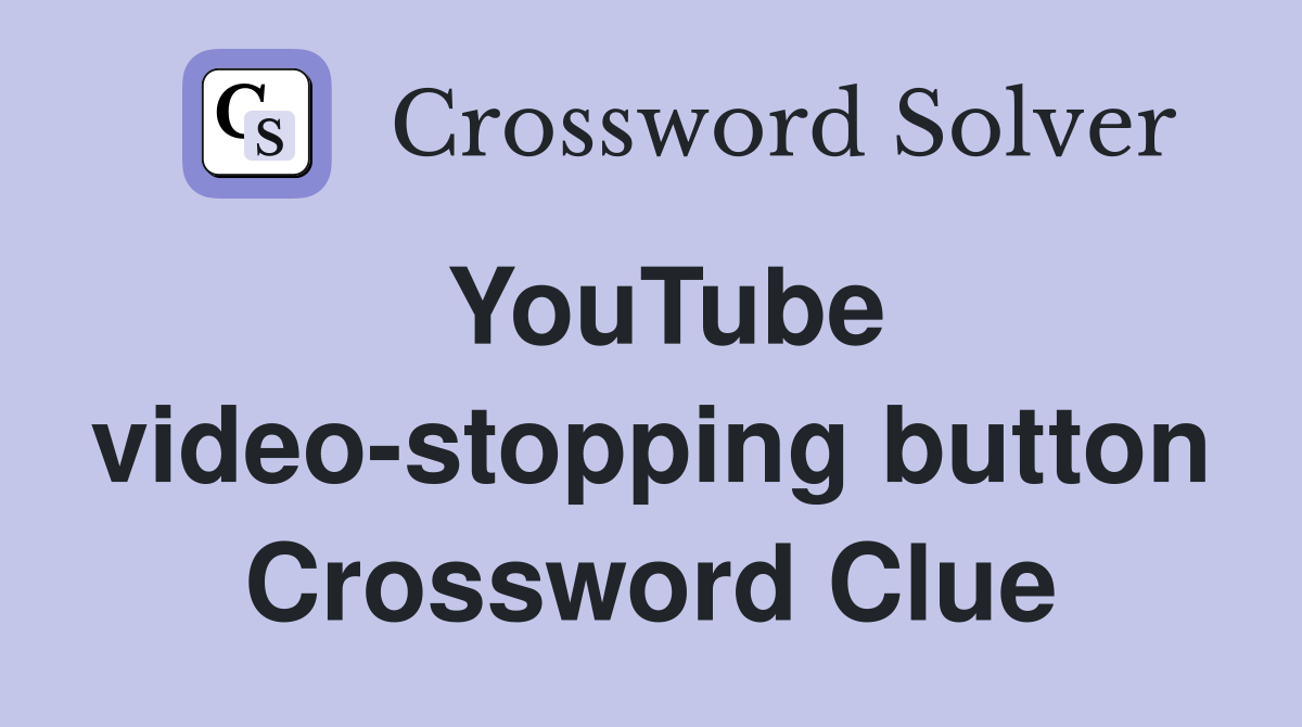 YouTube video-stopping button Crossword Clue