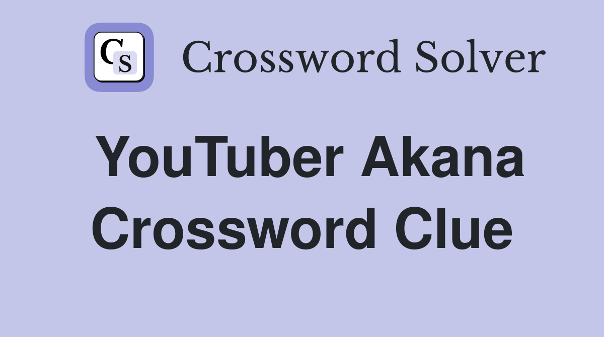 YouTuber Akana Crossword Clue