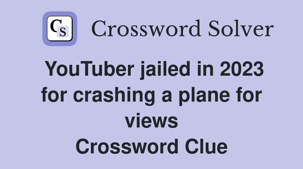 YouTuber jailed in 2023 for crashing a plane for views Crossword Clue