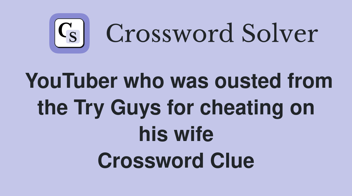 YouTuber who was ousted from the Try Guys for cheating on his wife Crossword Clue