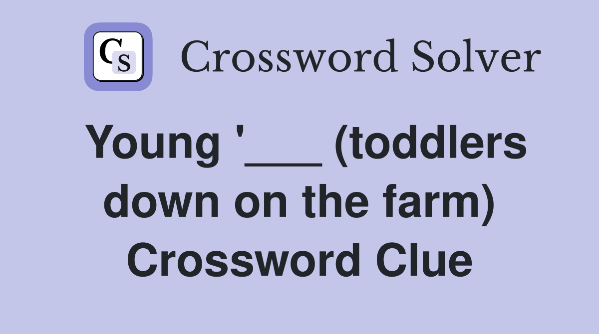Young '___ (toddlers down on the farm) Crossword Clue