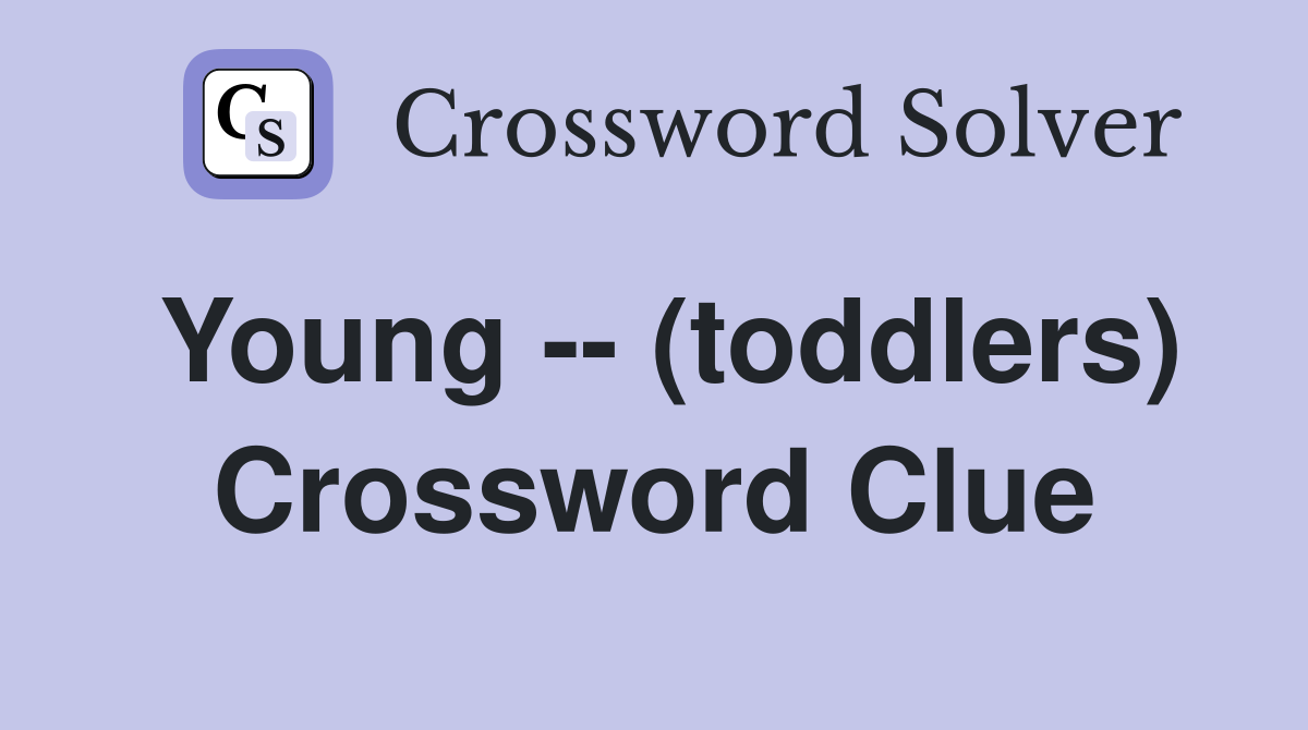 Young -- (toddlers) Crossword Clue