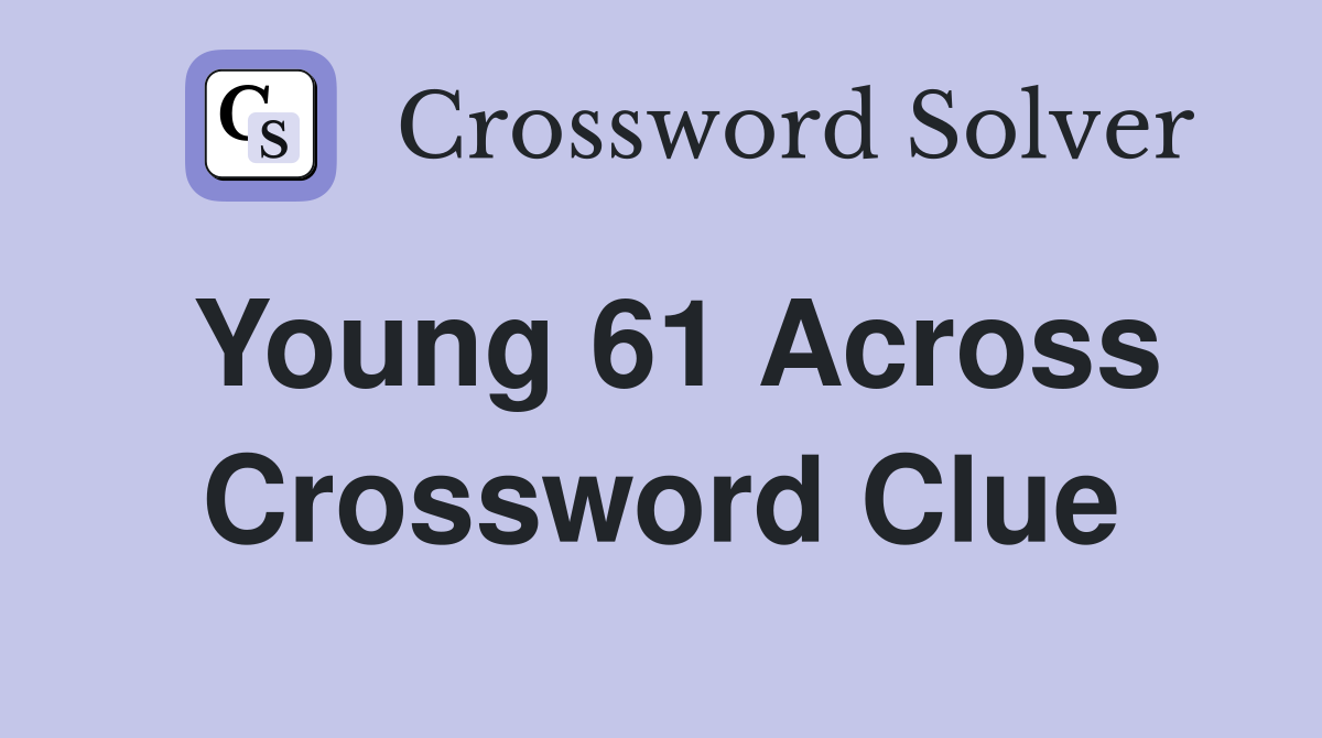 Young 61 Across Crossword Clue