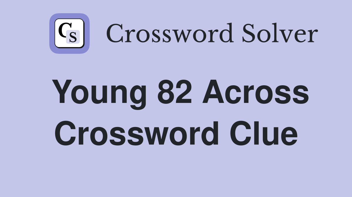 Young 82 Across Crossword Clue