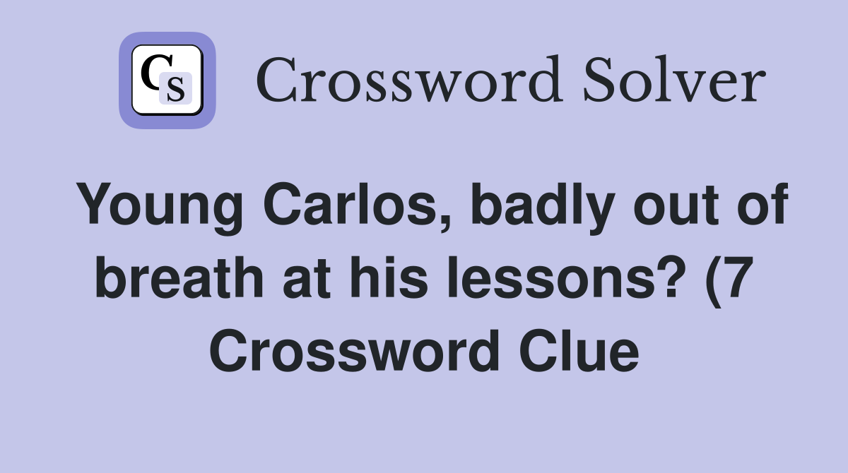 Young Carlos badly out of breath at his lessons? (7) Crossword Clue Young Carlos badly out of breath at his lessons? (7) Crossword Clue