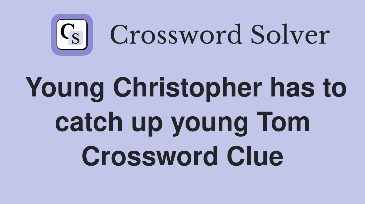 Young Christopher has to catch up young Tom Crossword Clue