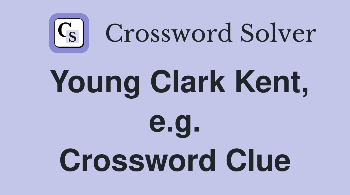 Young Clark Kent, e.g. Crossword Clue