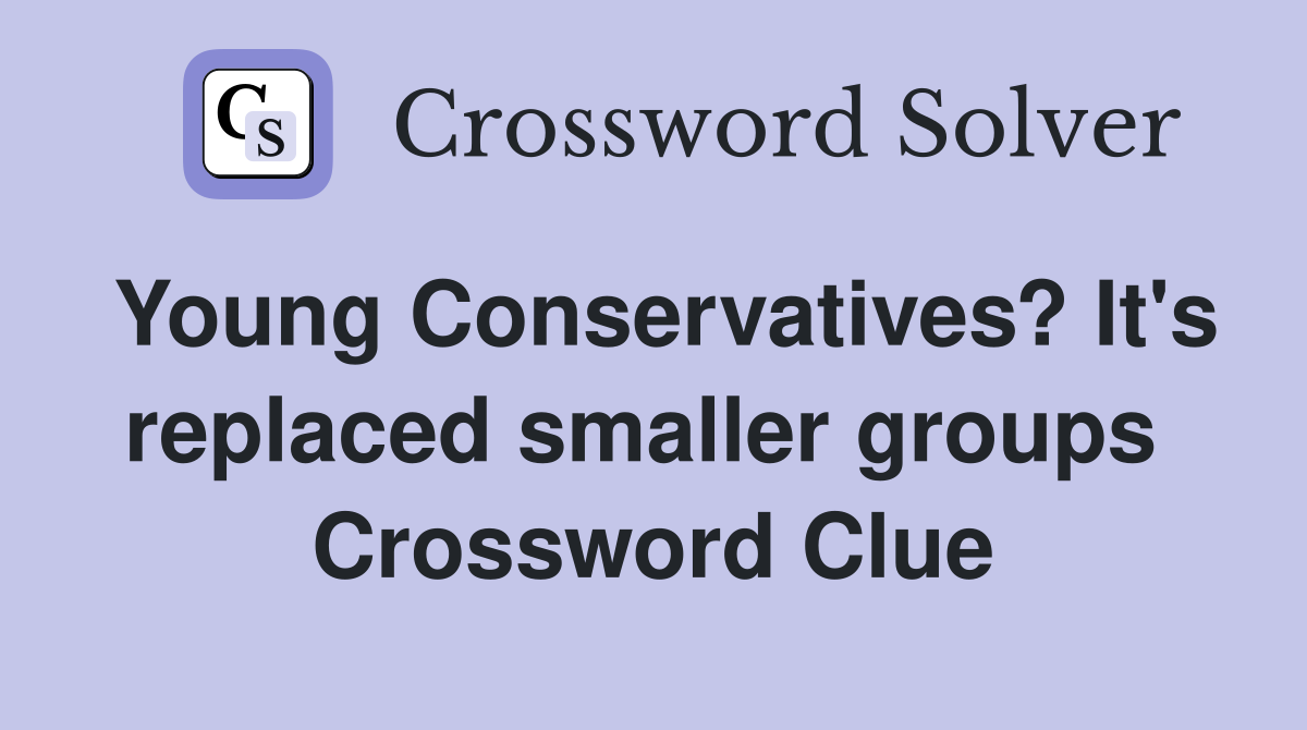Young Conservatives? It's replaced smaller groups  Crossword Clue