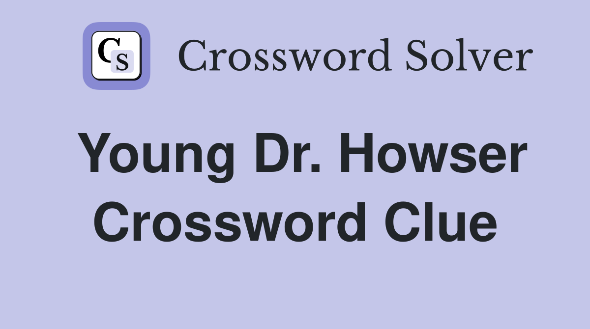 Young Dr. Howser Crossword Clue