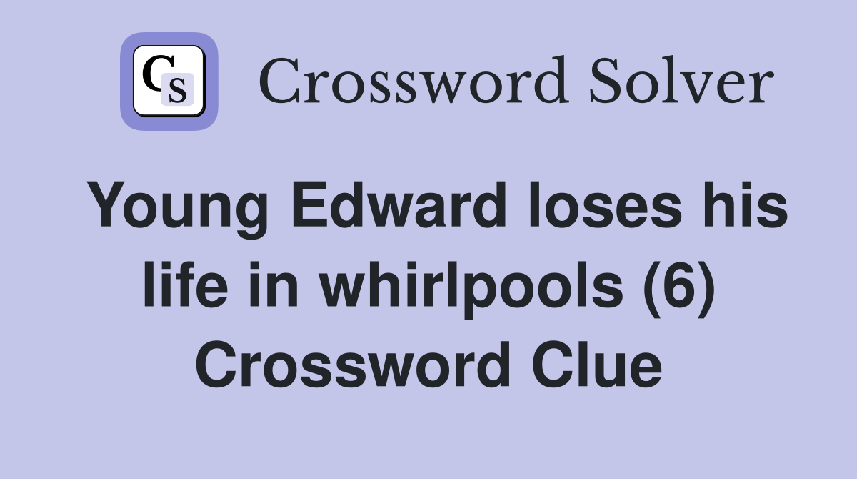 Young Edward loses his life in whirlpools (6) Crossword Clue