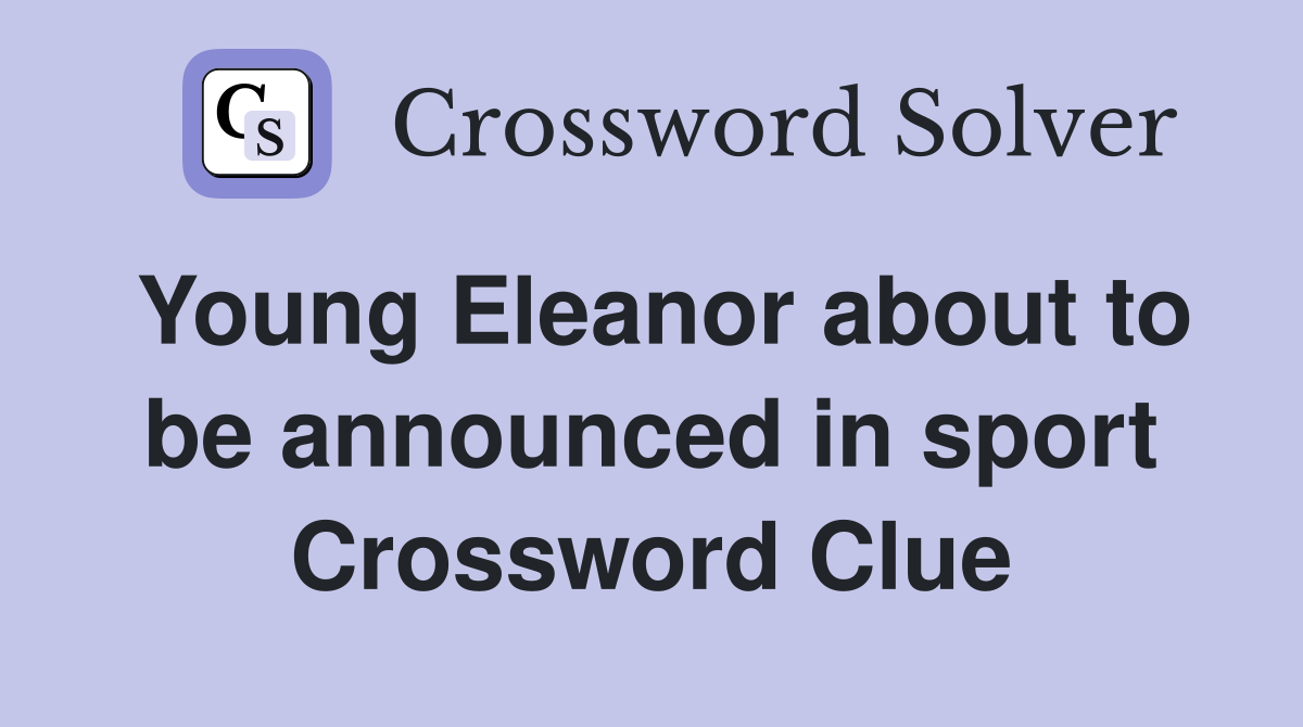 Young Eleanor about to be announced in sport Crossword Clue