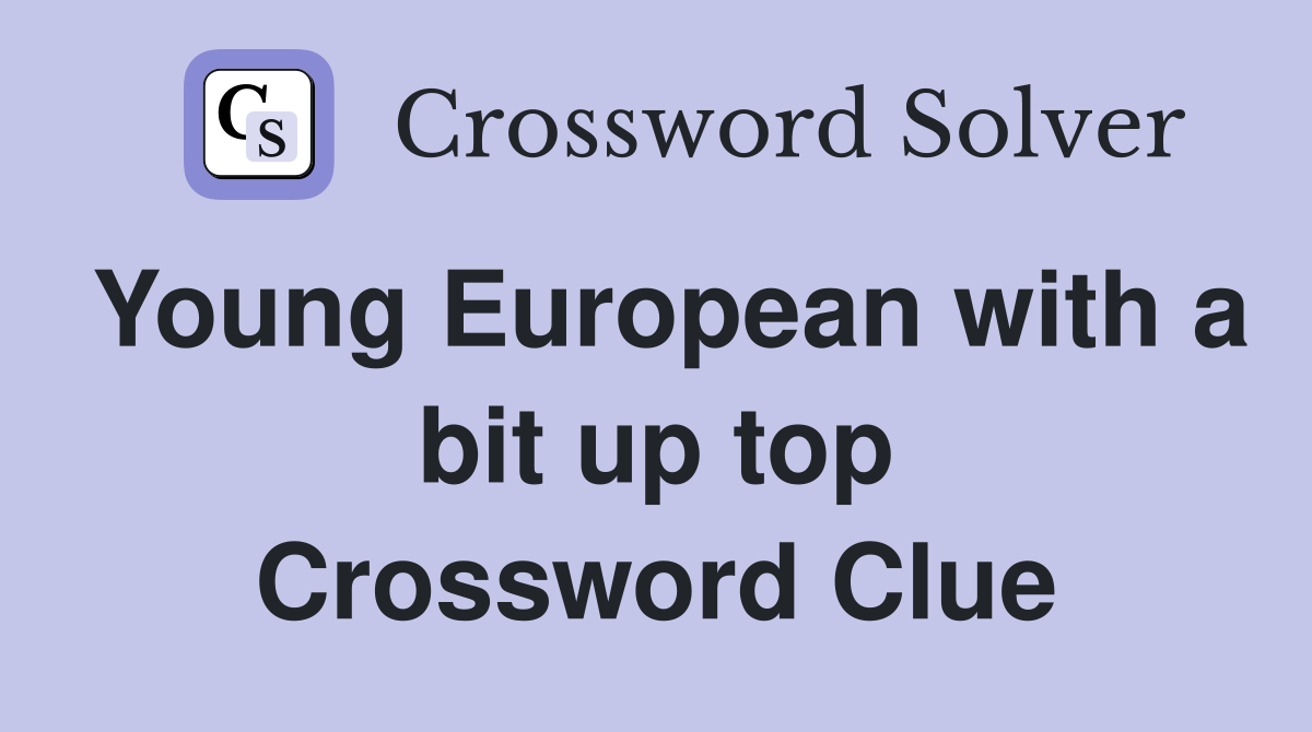 Young European with a bit up top Crossword Clue