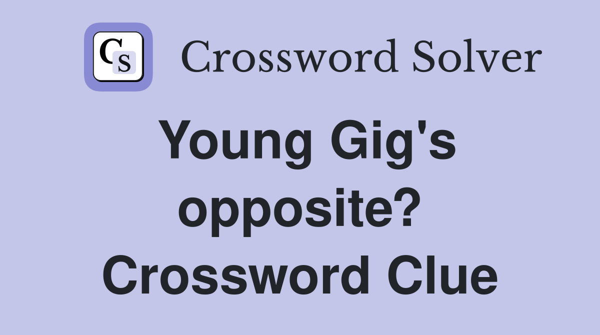 Young Gig's opposite? Crossword Clue