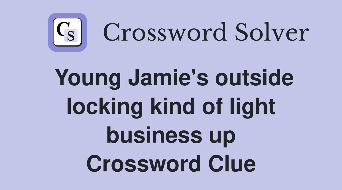 Young Jamie's outside locking kind of light business up Crossword Clue
