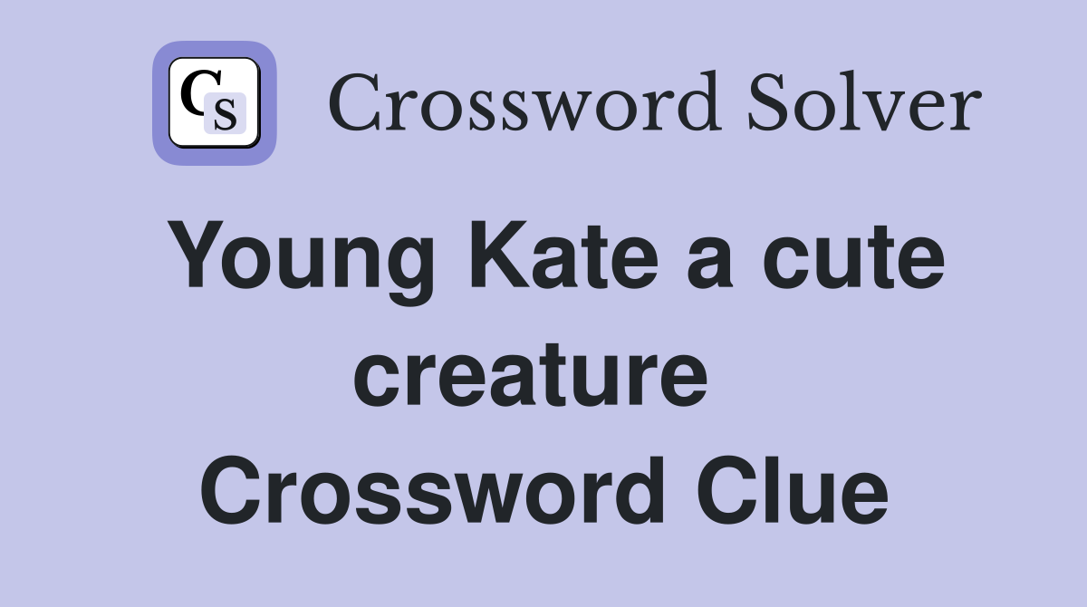 Young Kate a cute creature  Crossword Clue