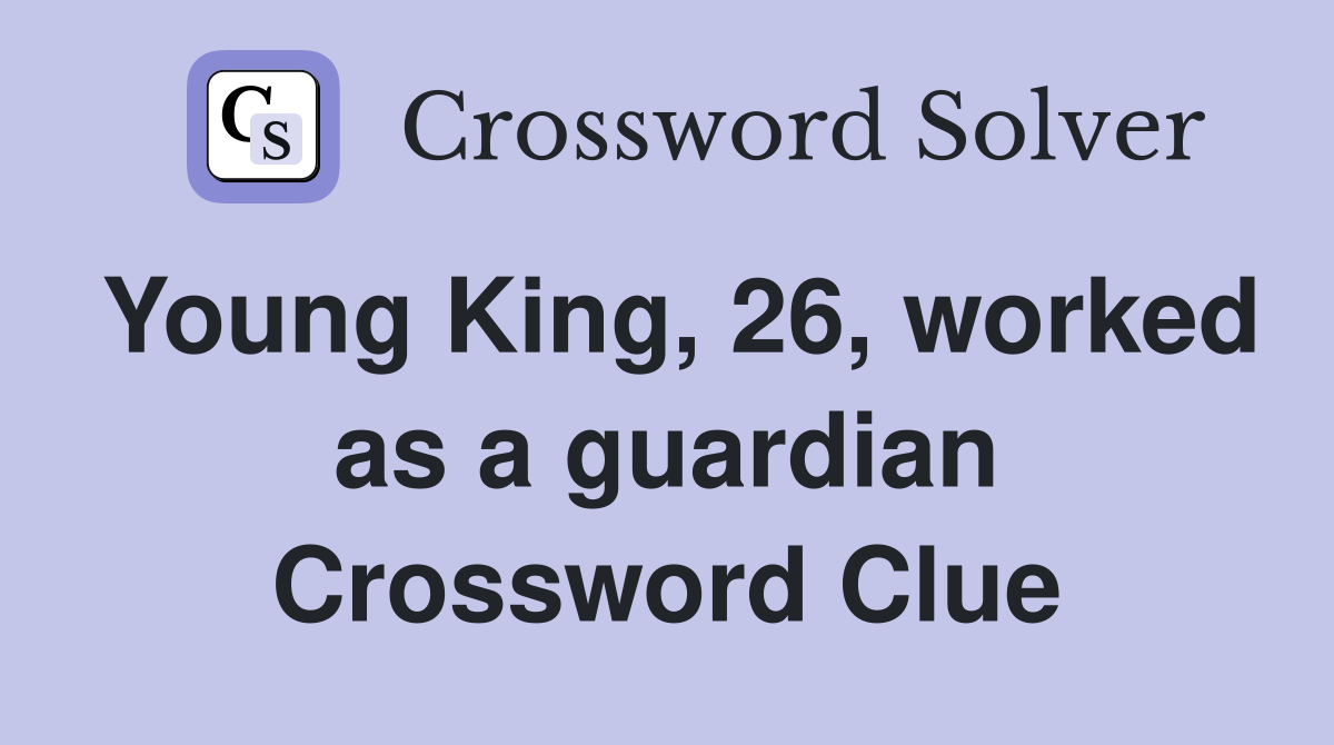 Young King, 26, worked as a guardian Crossword Clue