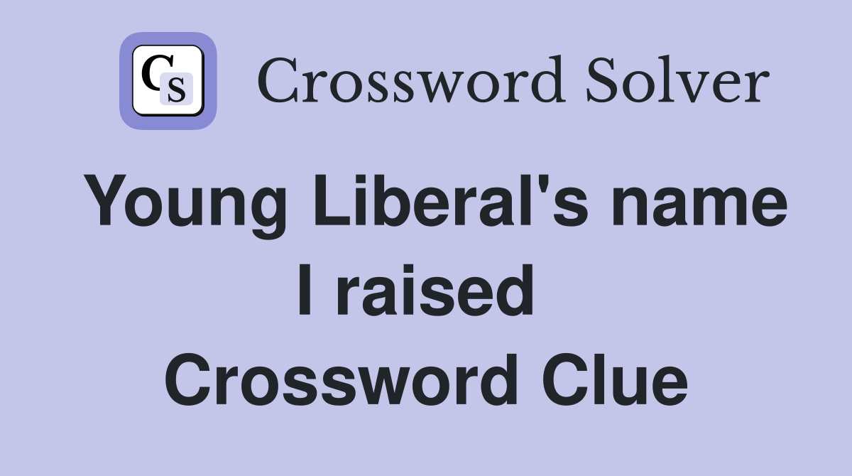 Young Liberal's name I raised  Crossword Clue